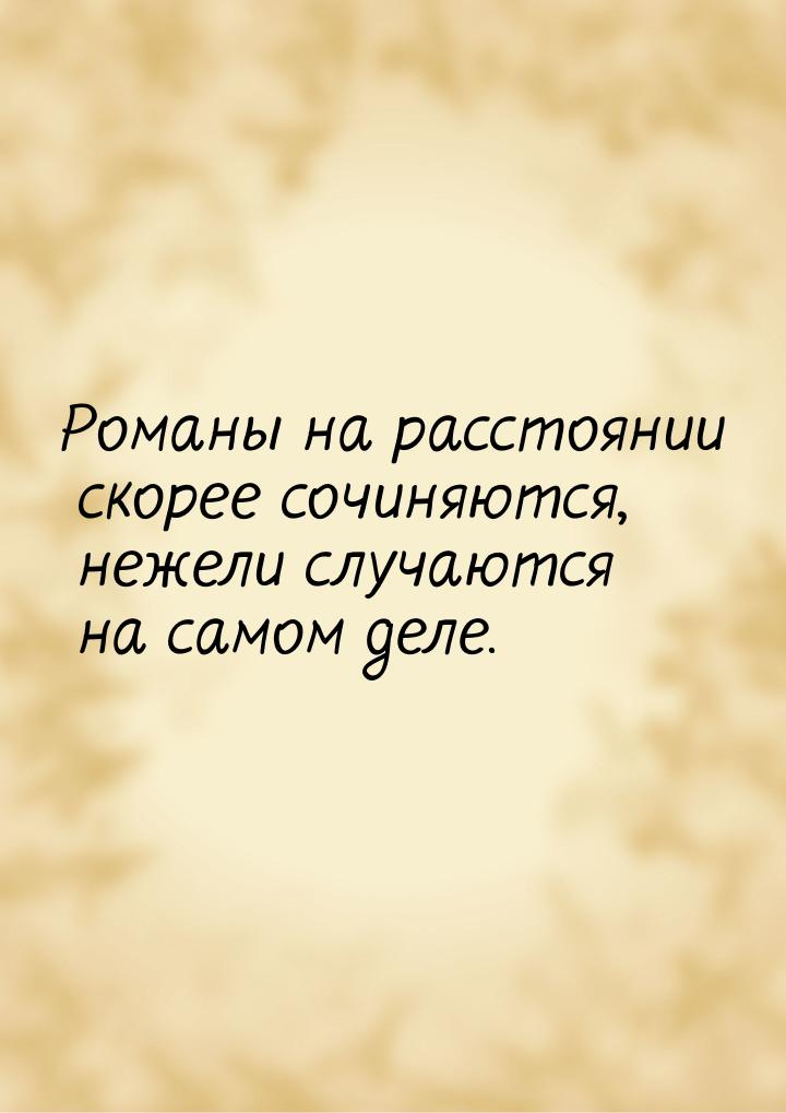 Романы на расстоянии скорее сочиняются, нежели случаются на самом деле.