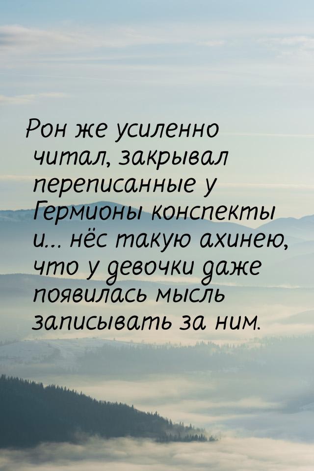 Рон же усиленно читал, закрывал переписанные у Гермионы конспекты и… нёс такую ахинею, что