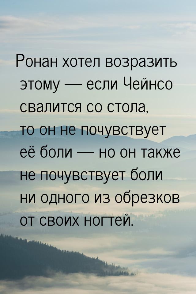 Ронан хотел возразить этому — если Чейнсо свалится со стола, то он не почувствует её боли 