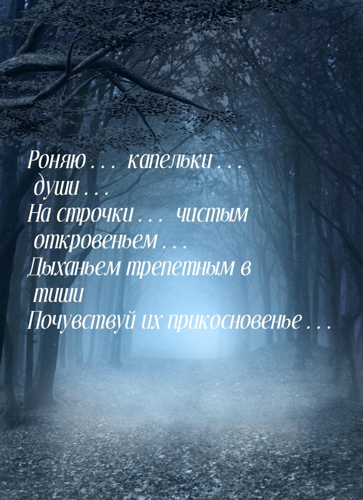 Роняю… капельки… души… На строчки… чистым откровеньем… Дыханьем трепетным в тиши Почувству