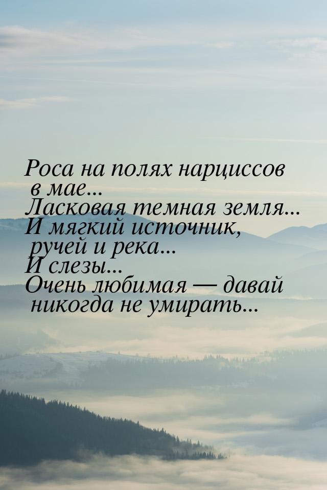 Роса на полях нарциссов в мае... Ласковая темная земля... И мягкий источник, ручей и река.