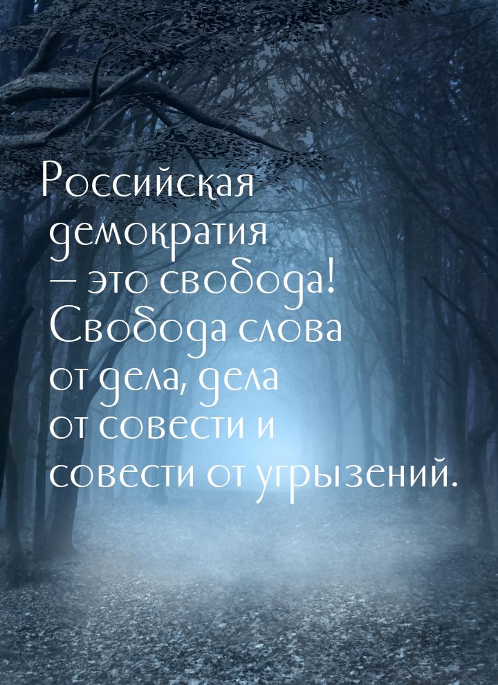 Российская демократия  это свобода! Свобода слова от дела, дела от совести и совест