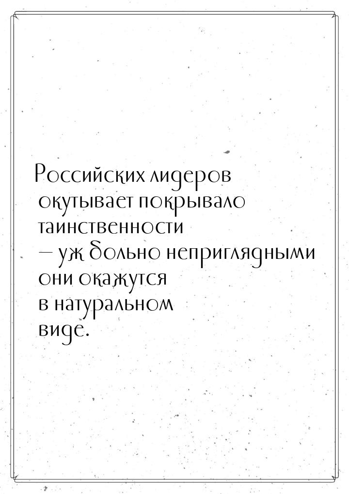 Российских лидеров окутывает покрывало таинственности — уж больно неприглядными они окажут