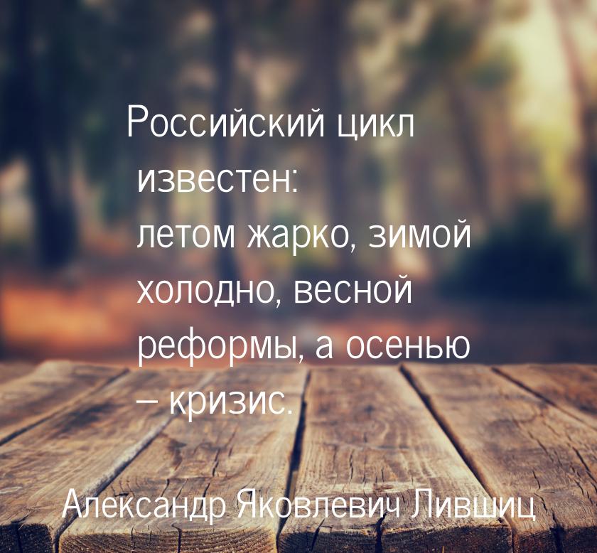 Российский цикл известен: летом жарко, зимой холодно, весной реформы, а осенью – кризис.