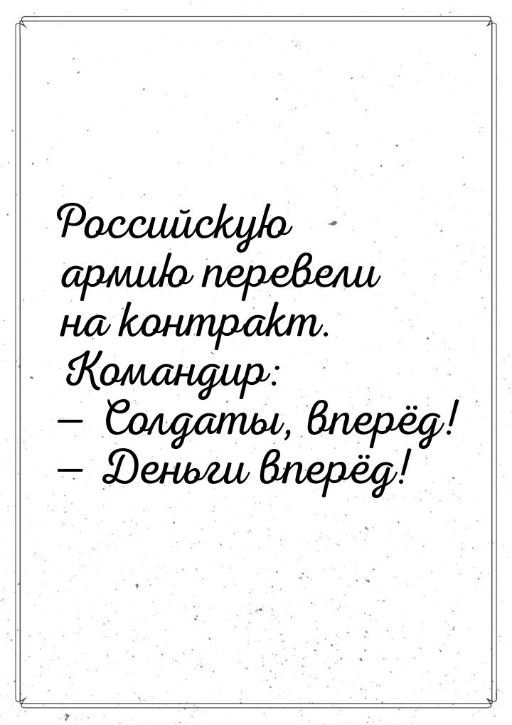 Российскую армию перевели на контракт. Командир:  Солдаты, вперёд!  Деньги в