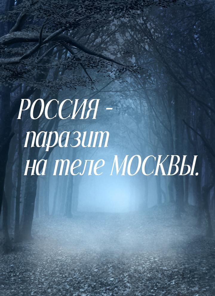 РОССИЯ – паразит на теле МОСКВЫ.