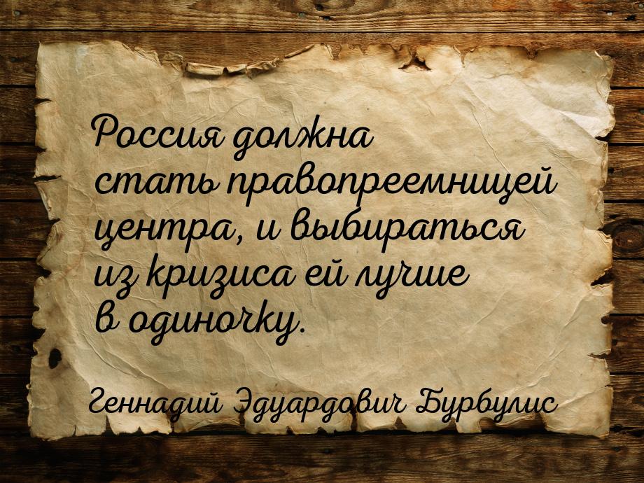 Россия должна стать правопреемницей центра, и выбираться из кризиса ей лучше в одиночку.