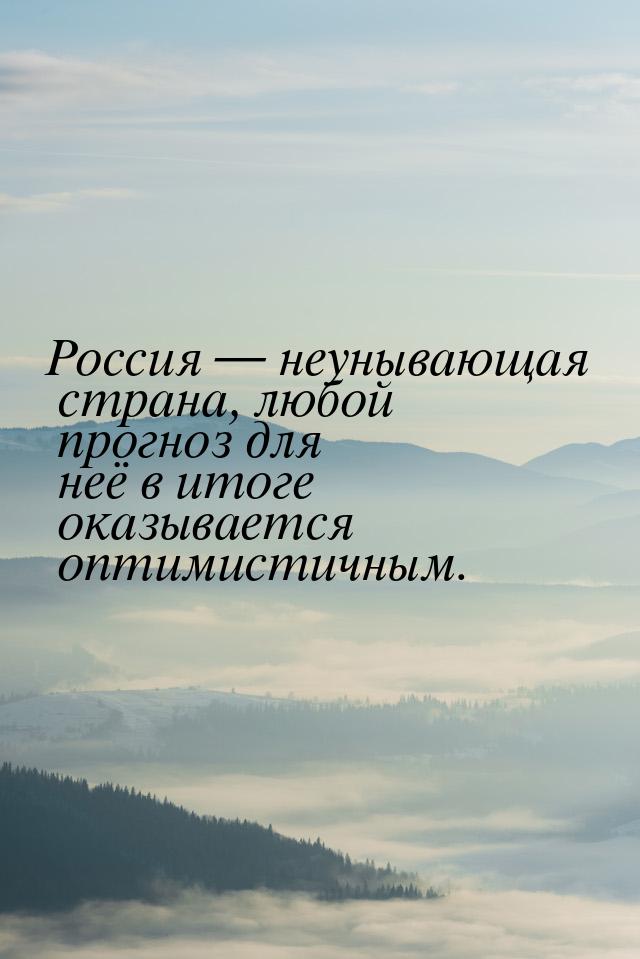 Россия  неунывающая страна, любой прогноз для неё в итоге оказывается оптимистичным