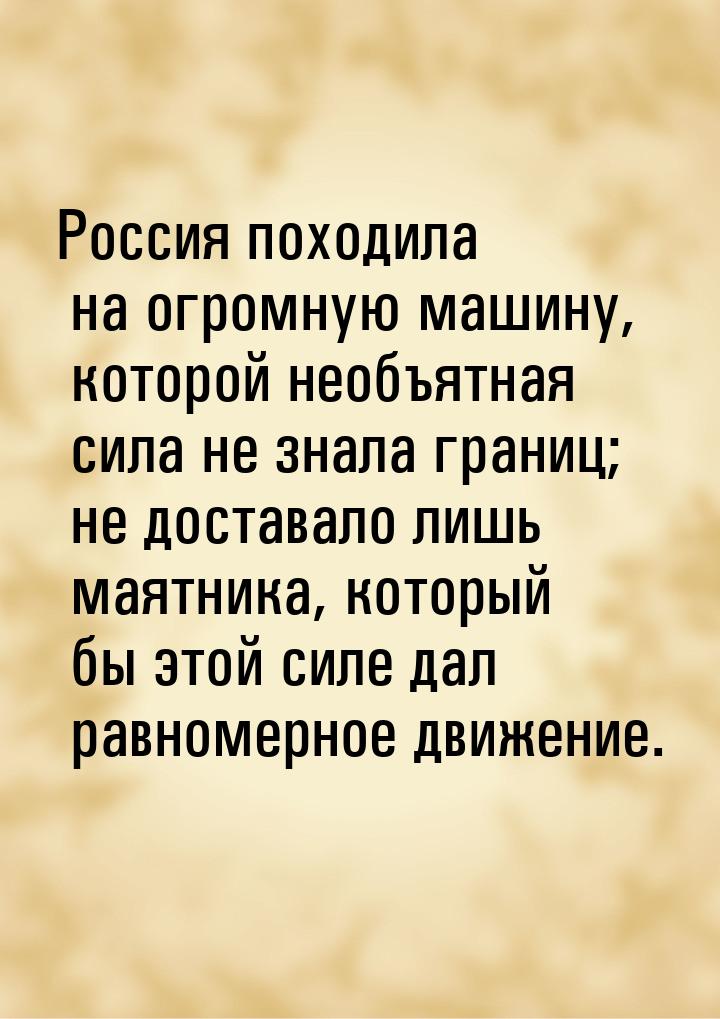 Россия походила на огромную машину, которой необъятная сила не знала границ; не доставало 