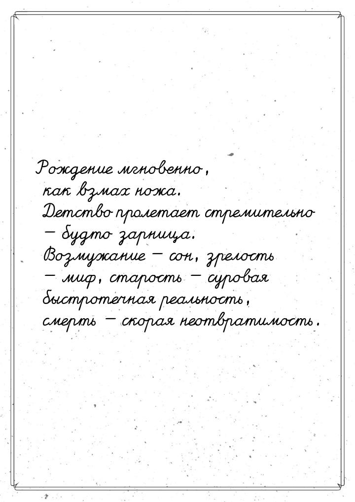 Рождение мгновенно, как взмах ножа. Детство пролетает стремительно  будто зарница. 