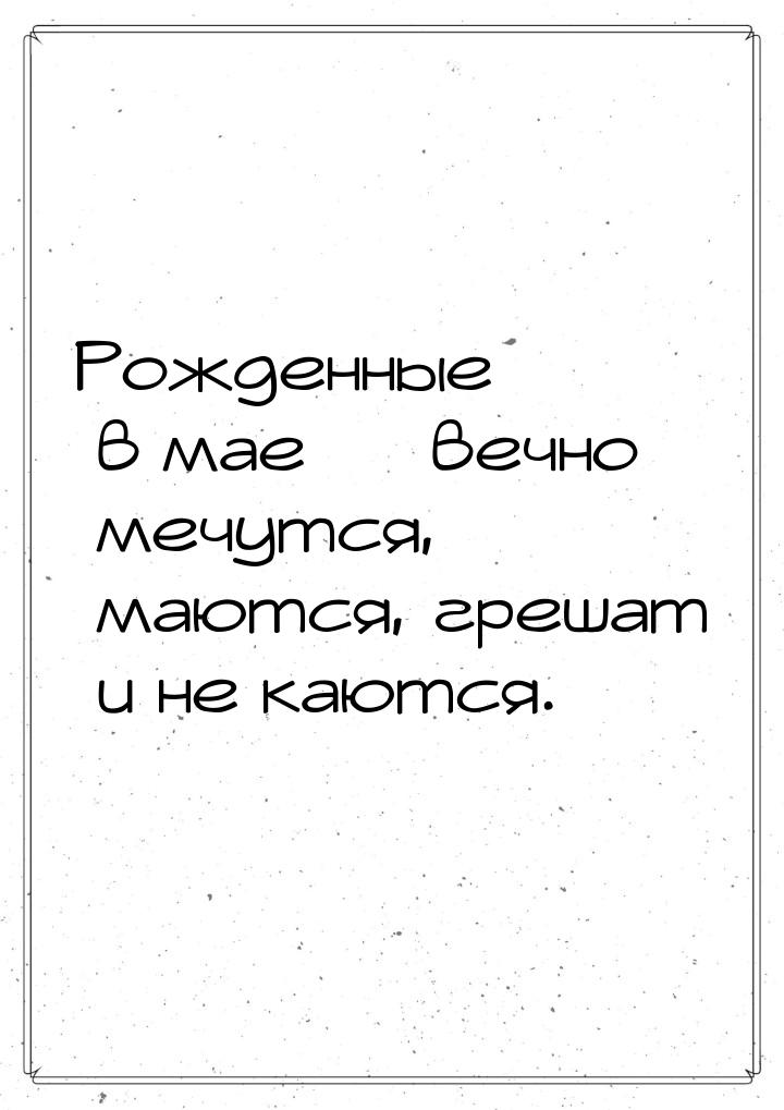 Рожденные в мае — вечно мечутся, маются, грешат и не каются.