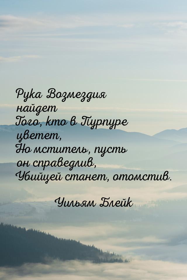 Рука Возмездия найдет Того, кто в Пурпуре цветет, Но мститель, пусть он справедлив, Убийце