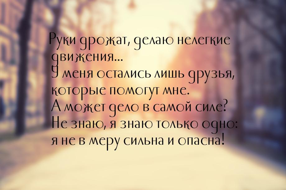 Руки дрожат, делаю нелегкие движения... У меня остались лишь друзья, которые помогут мне. 