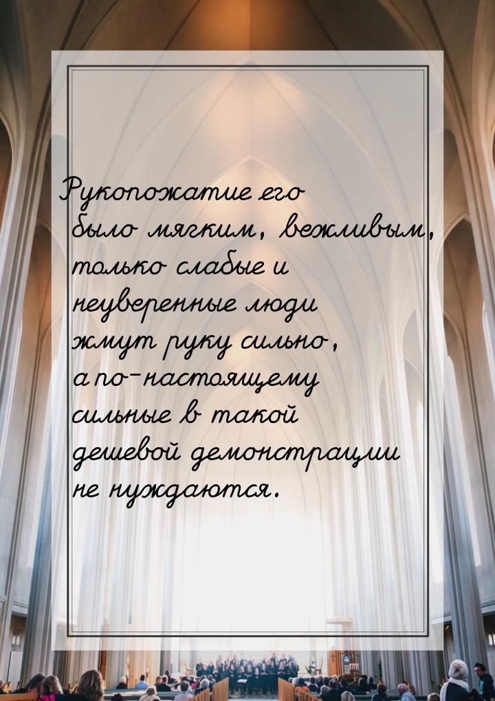 Рукопожатие его было мягким, вежливым, только слабые и неуверенные люди жмут руку сильно, 