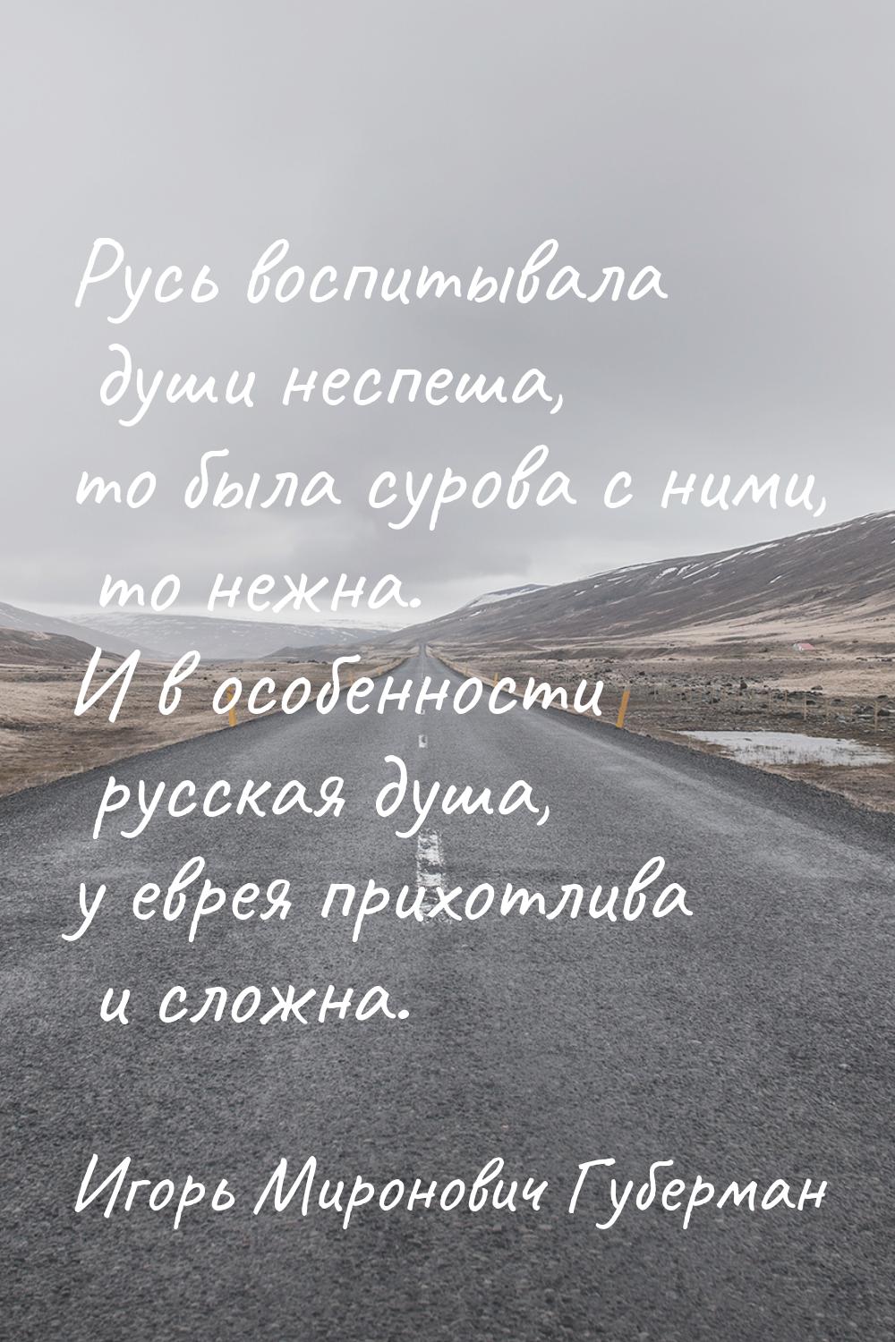 Русь воспитывала души неспеша, то была сурова с ними, то нежна. И в особенности русская ду