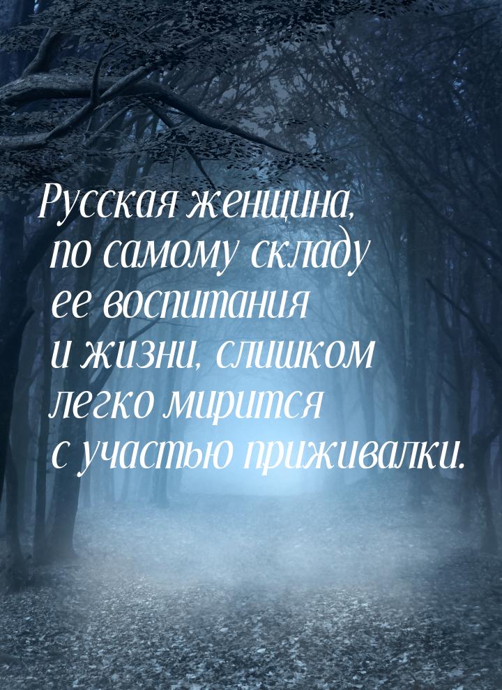 Русская женщина, по самому складу ее воспитания и жизни, слишком легко мирится с участью п