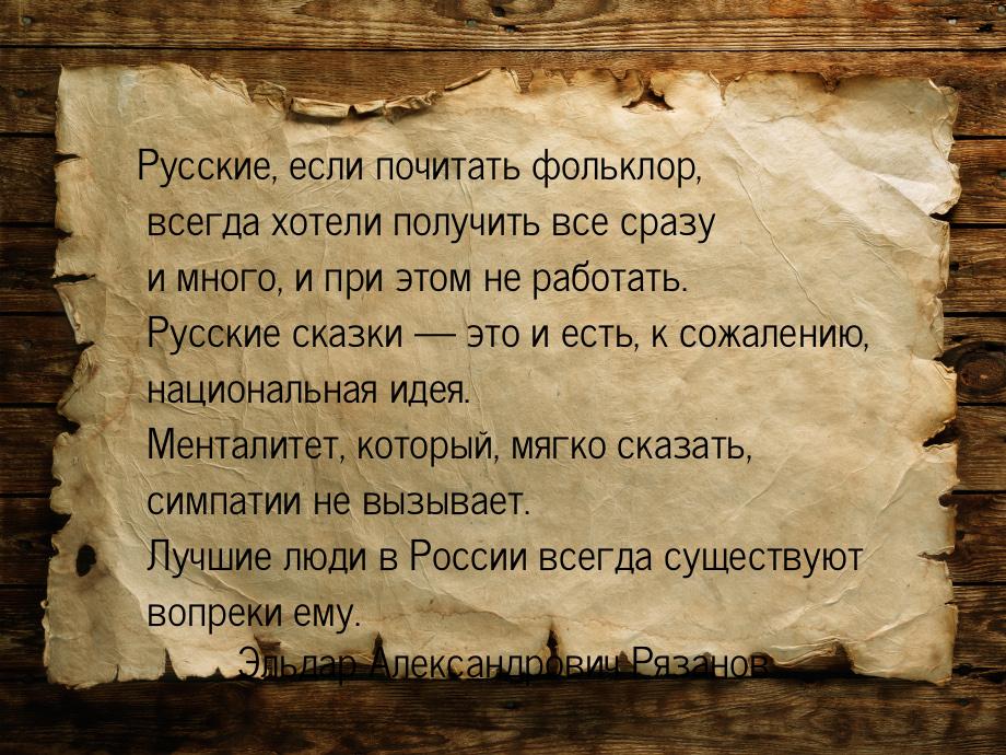 Русские, если почитать фольклор, всегда хотели получить все сразу и много, и при этом не р