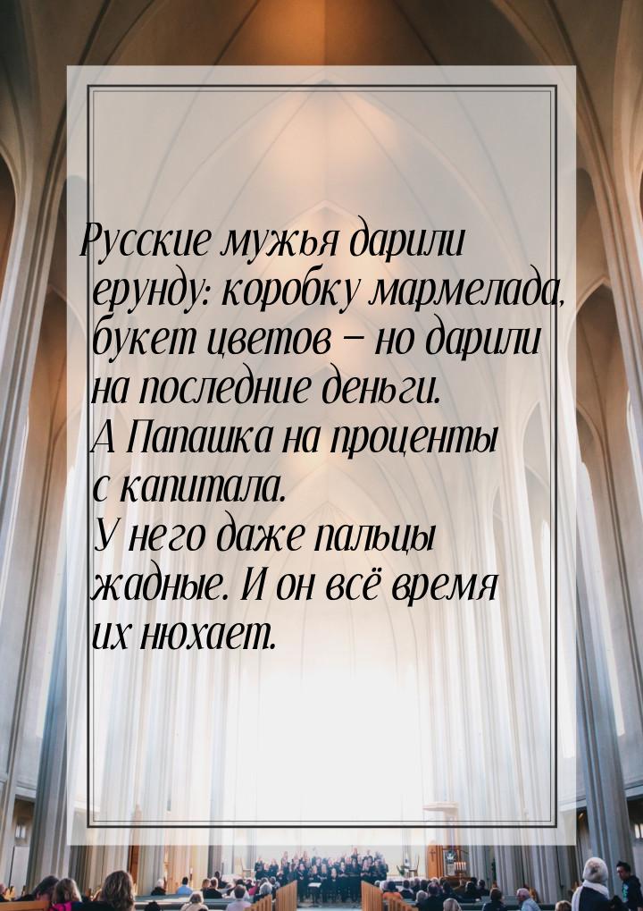 Русские мужья дарили ерунду: коробку мармелада, букет цветов — но дарили на последние день