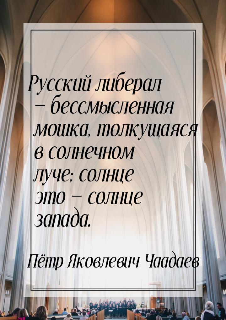 Русский либерал  бессмысленная мошка, толкущаяся в солнечном луче; солнце это &mdas