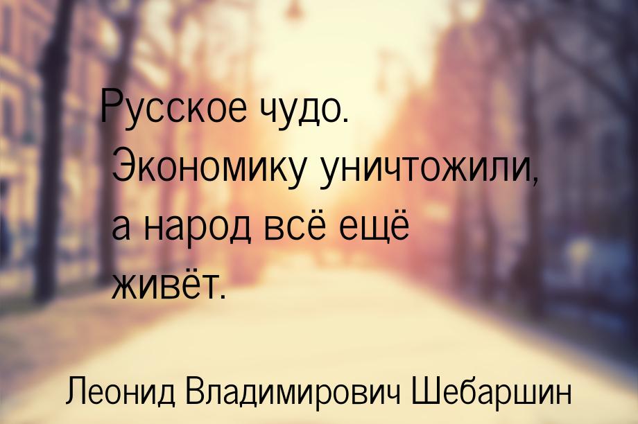 Русское чудо. Экономику уничтожили, а народ всё ещё живёт.