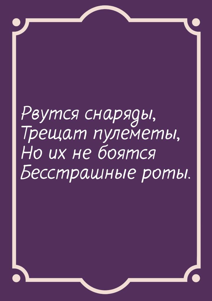 Рвутся снаряды, Трещат пулеметы, Но их не боятся Бесстрашные роты.