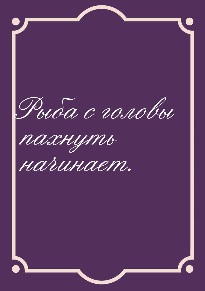 Рыба с головы пахнуть начинает.