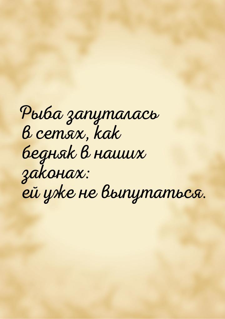 Рыба запуталась в сетях, как бедняк в наших законах: ей уже не выпутаться.