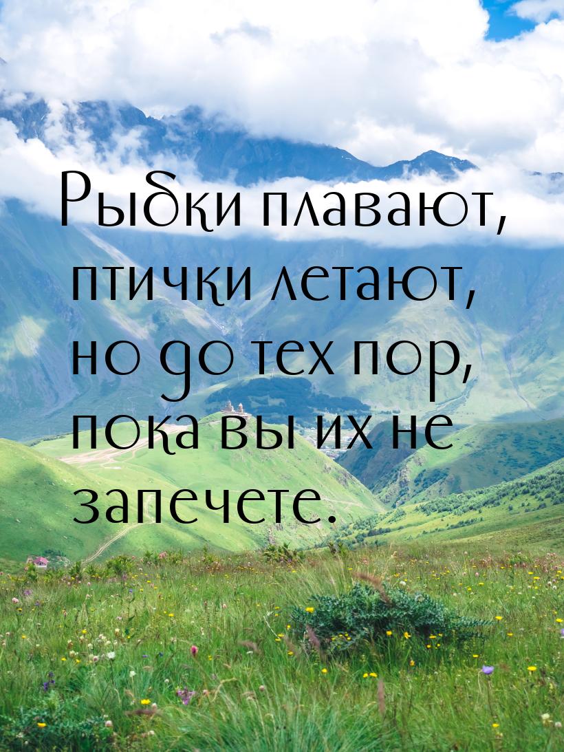 Рыбки плавают, птички летают, но до тех пор, пока вы их не запечете.