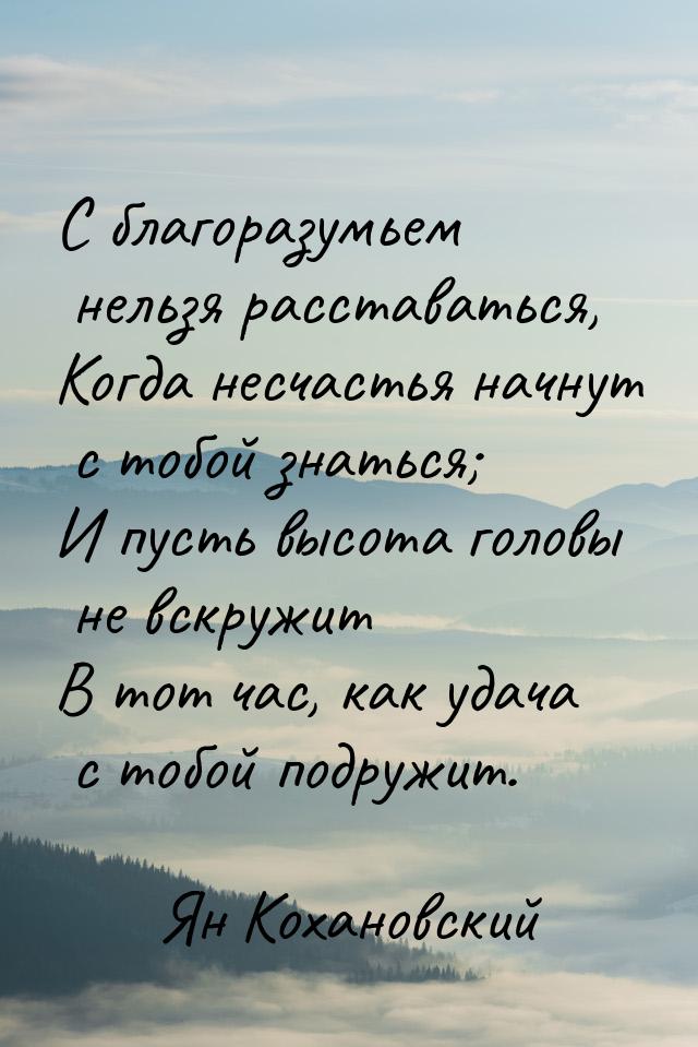 С благоразумьем нельзя расставаться, Когда несчастья начнут с тобой знаться; И пусть высот