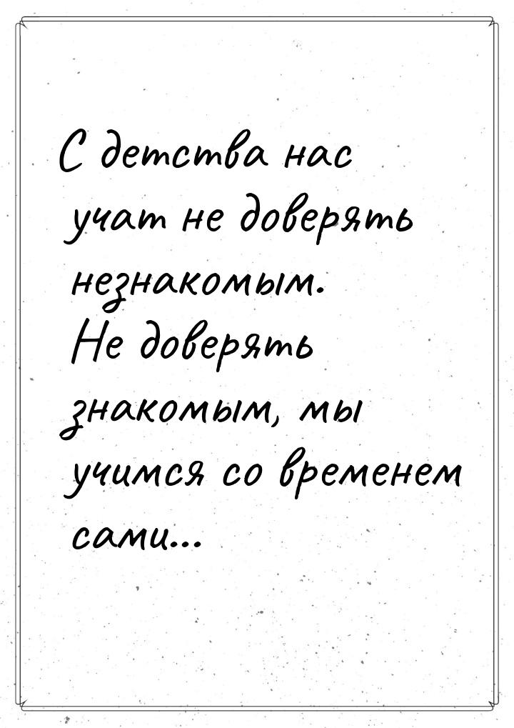 С детства нас учат не доверять незнакомым. Не доверять знакомым, мы учимся со временем сам