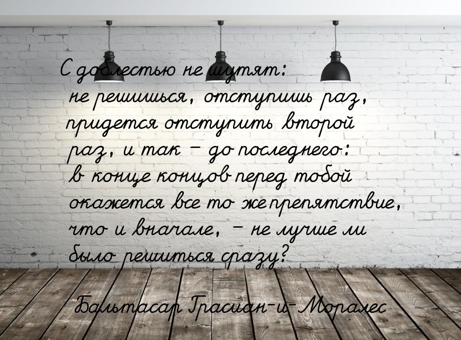 С доблестью не шутят: не решишься, отступишь раз, придется отступить второй раз, и так – д