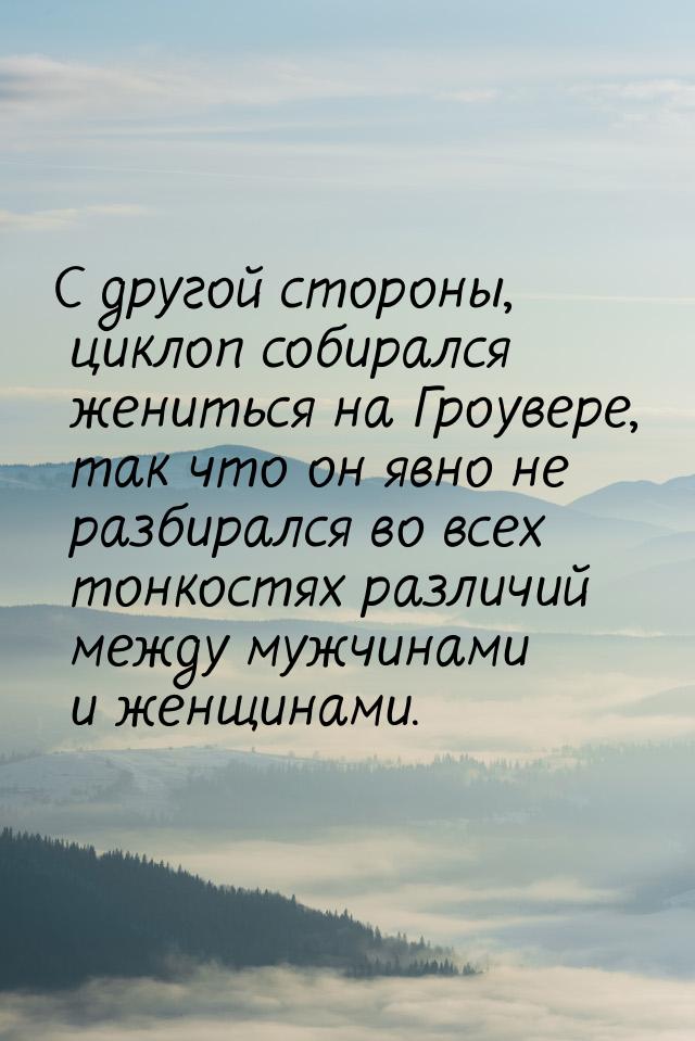 С другой стороны, циклоп собирался жениться на Гроувере, так что он явно не разбирался во 