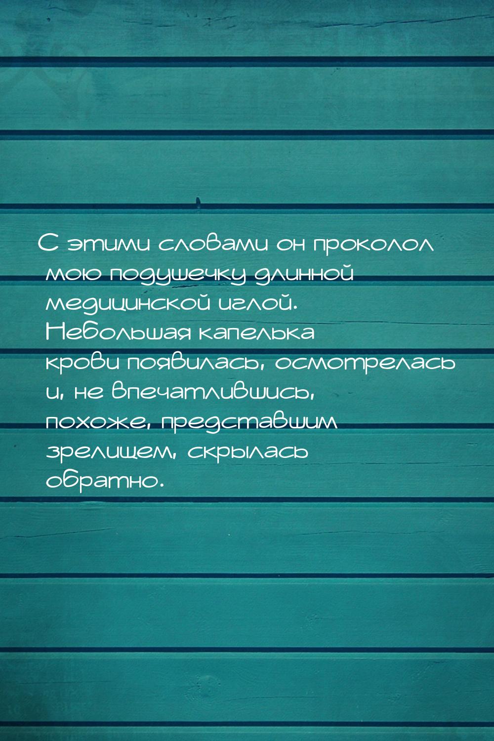 С этими словами он проколол мою подушечку длинной медицинской иглой. Небольшая капелька кр