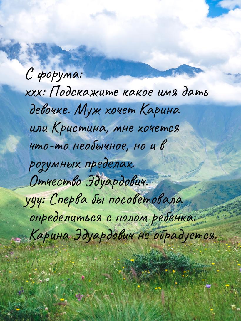 С форума: xxx: Подскажите какое имя дать девочке. Муж хочет Карина или Кристина, мне хочет