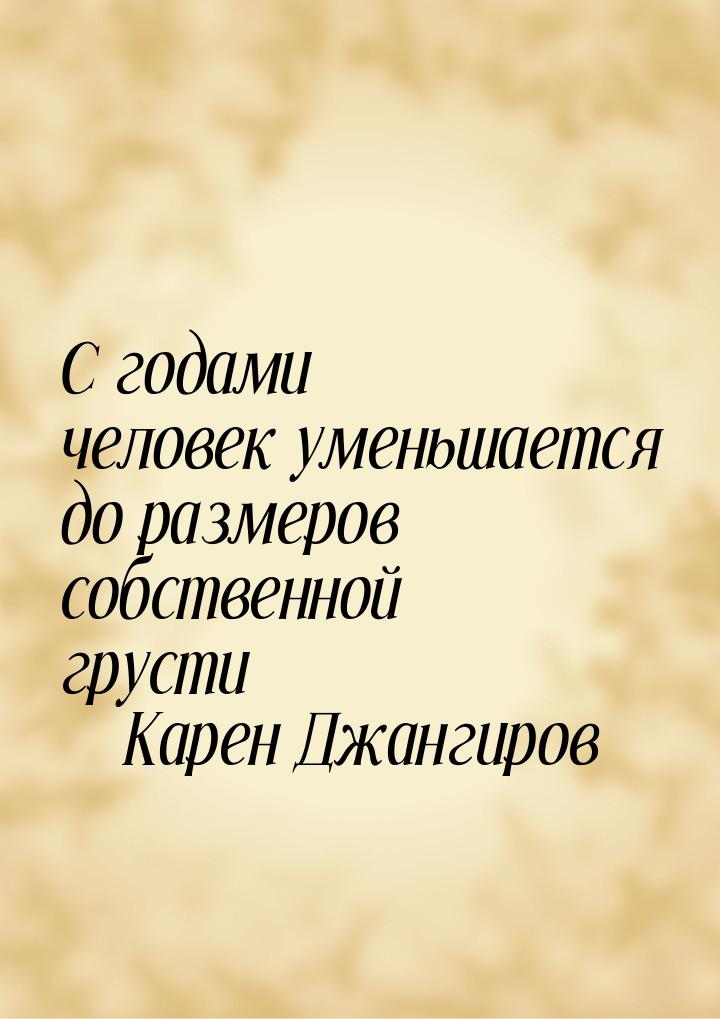 С годами человек уменьшается до размеров собственной грусти