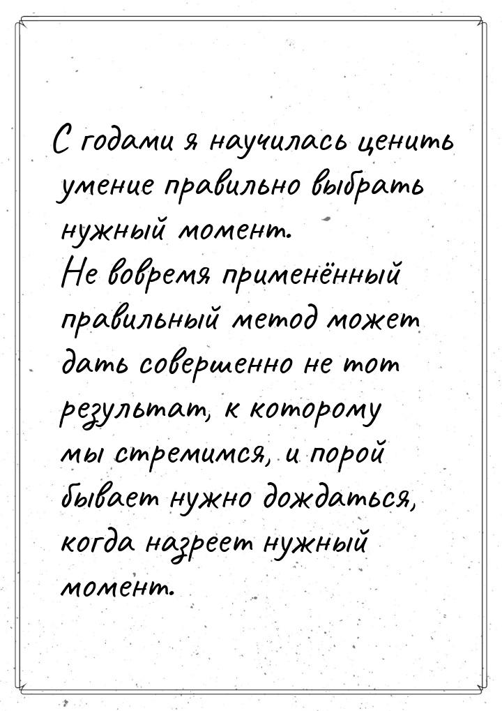 С годами я научилась ценить умение правильно выбрать нужный момент. Не вовремя применённый