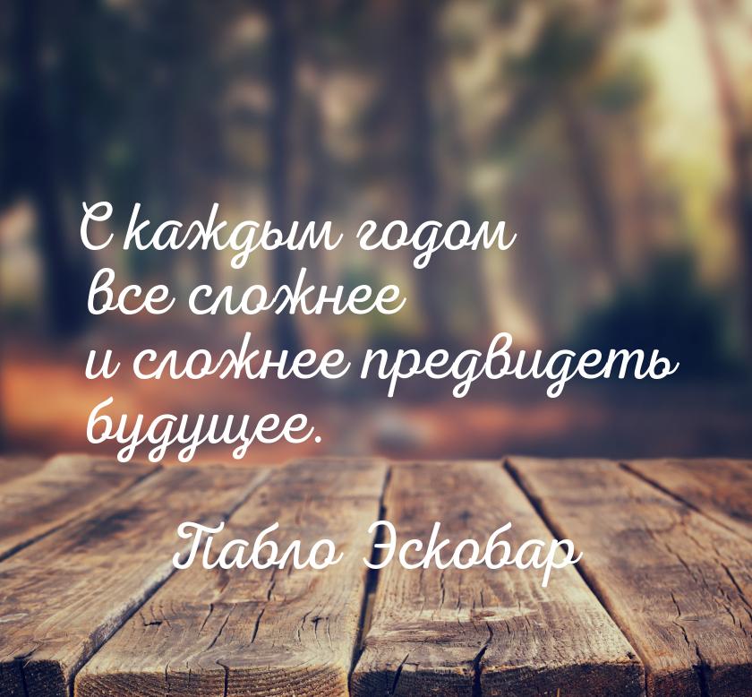 С каждым годом все сложнее и сложнее предвидеть будущее.