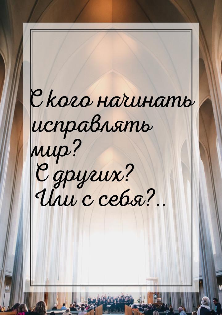 С кого начинать исправлять мир? С других? Или с себя?..