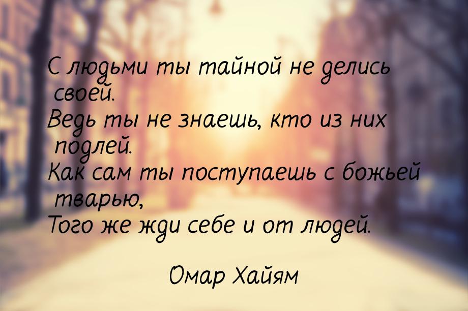 С людьми ты тайной не делись своей. Ведь ты не знаешь, кто из них подлей. Как сам ты посту