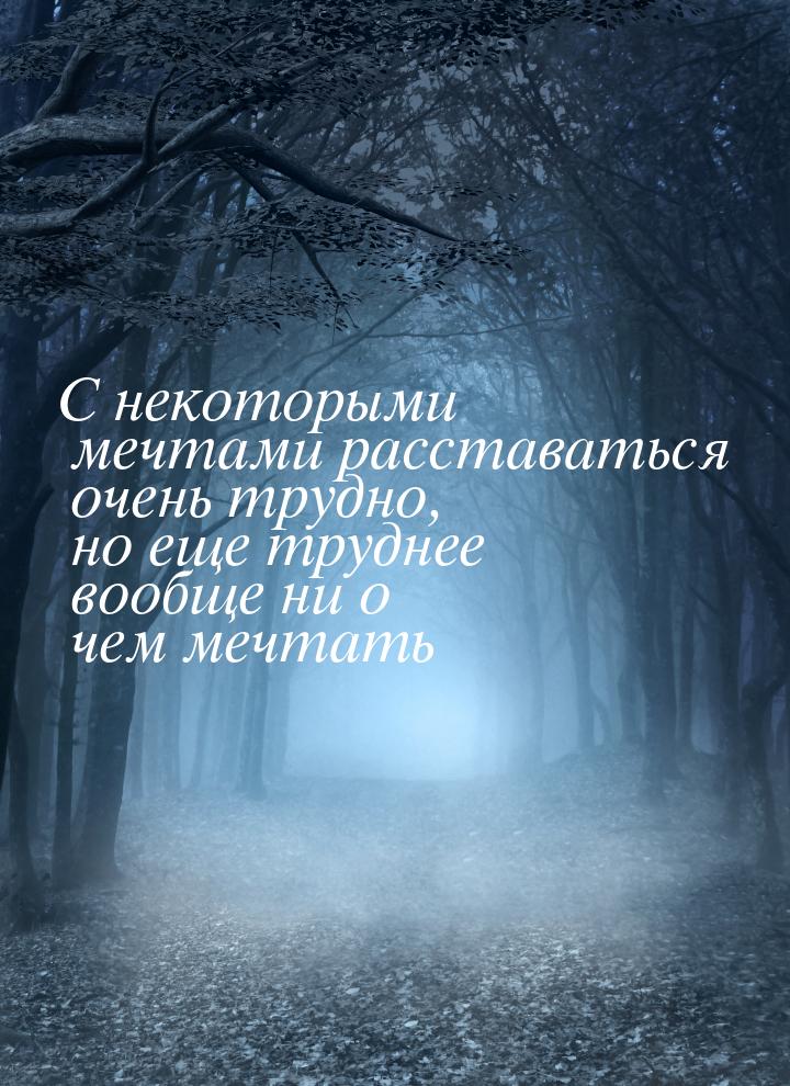 С некоторыми мечтами расставаться очень трудно, но еще труднее вообще ни о чем мечтать