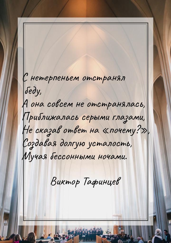 С нетерпеньем отстранял беду, А она совсем не отстранялась, Приближалась серыми глазами, Н