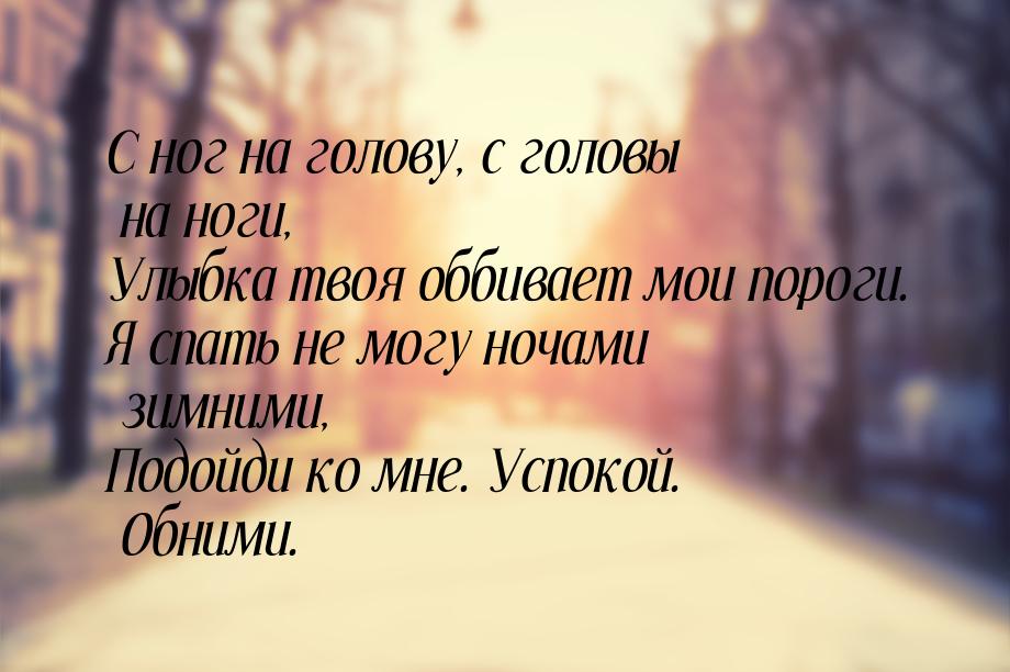 С ног на голову, с головы на ноги, Улыбка твоя оббивает мои пороги. Я спать не могу ночами