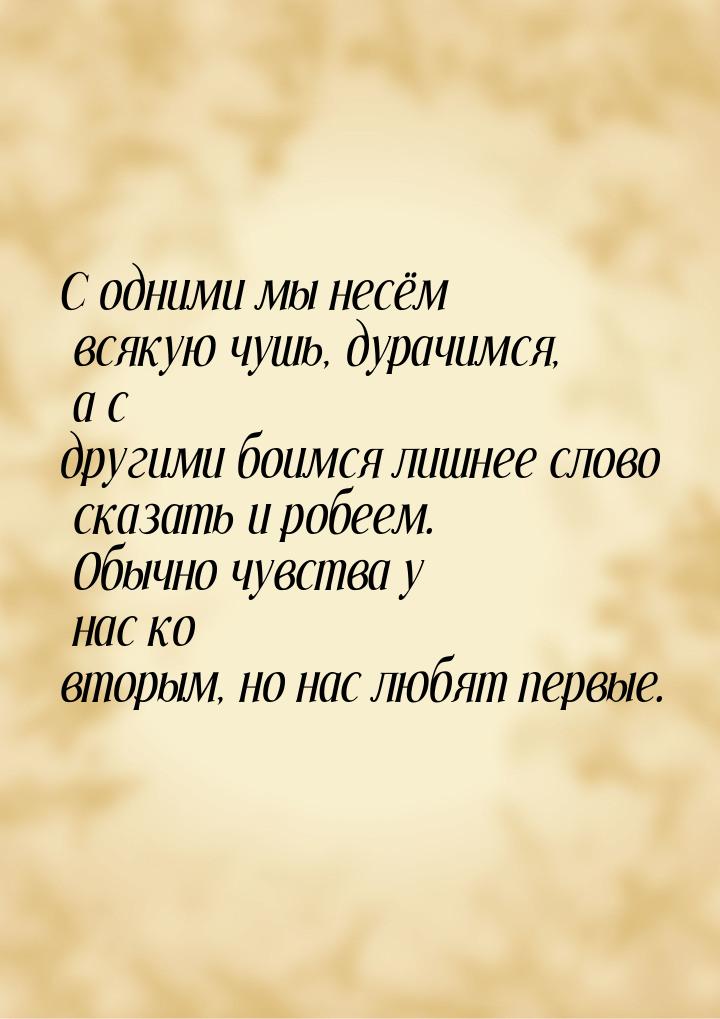 С одними мы несём всякую чушь, дурачимся, а с другими боимся лишнее слово сказать и робеем