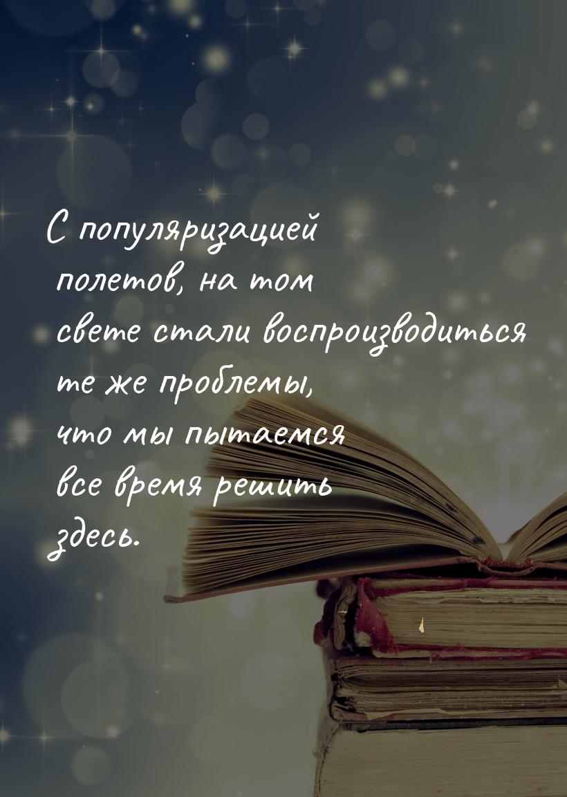 С популяризацией полетов, на том свете стали воспроизводиться те же проблемы, что мы пытае