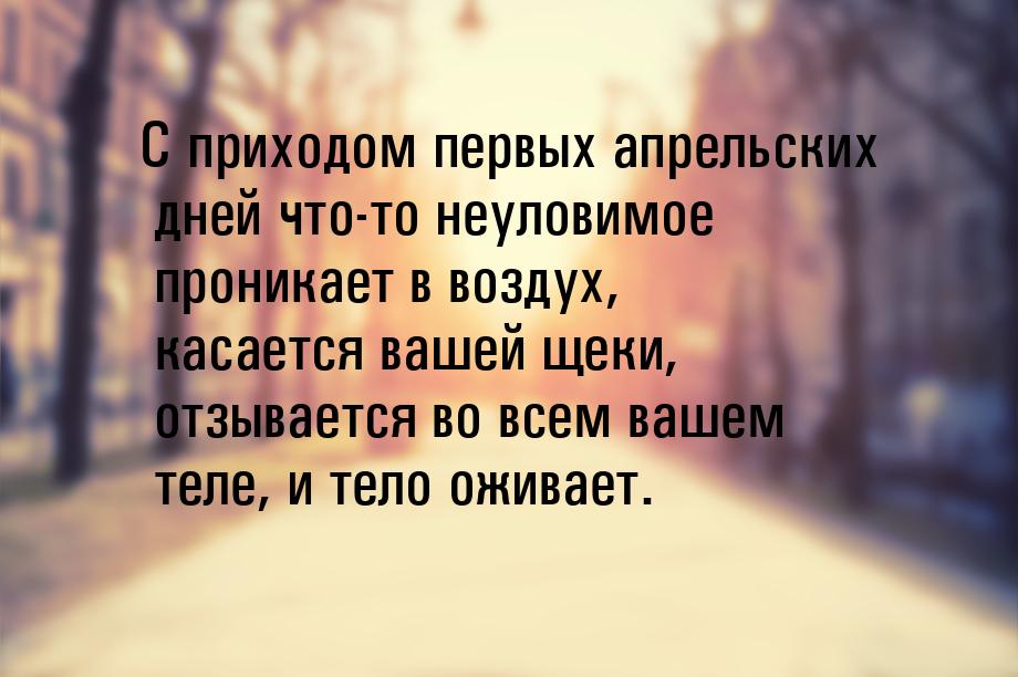 С приходом первых апрельских дней что-то неуловимое проникает в воздух, касается вашей щек