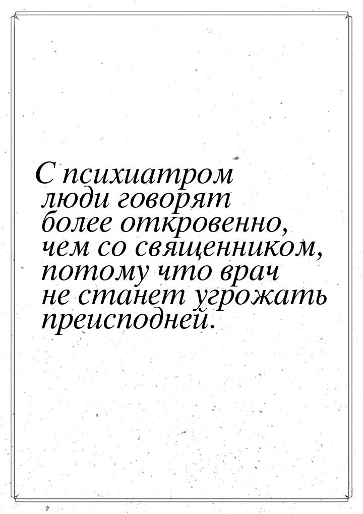 С психиатром люди говорят более откровенно, чем со священником, потому что врач не станет 