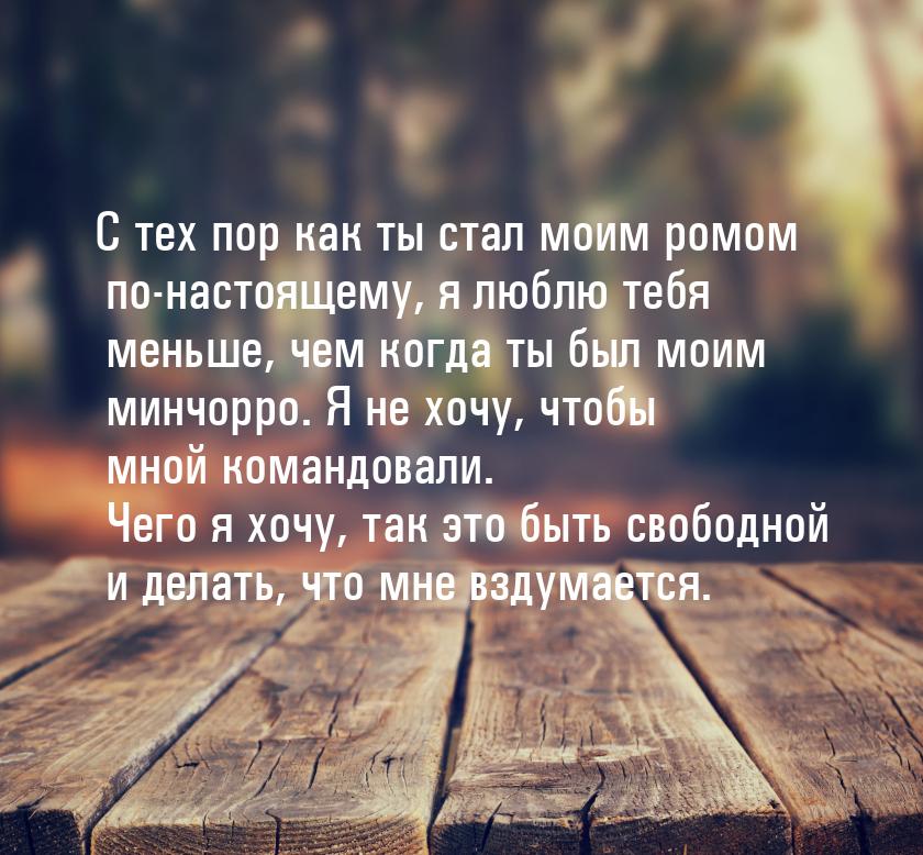 С тех пор как ты стал моим ромом по-настоящему, я люблю тебя меньше, чем когда ты был моим