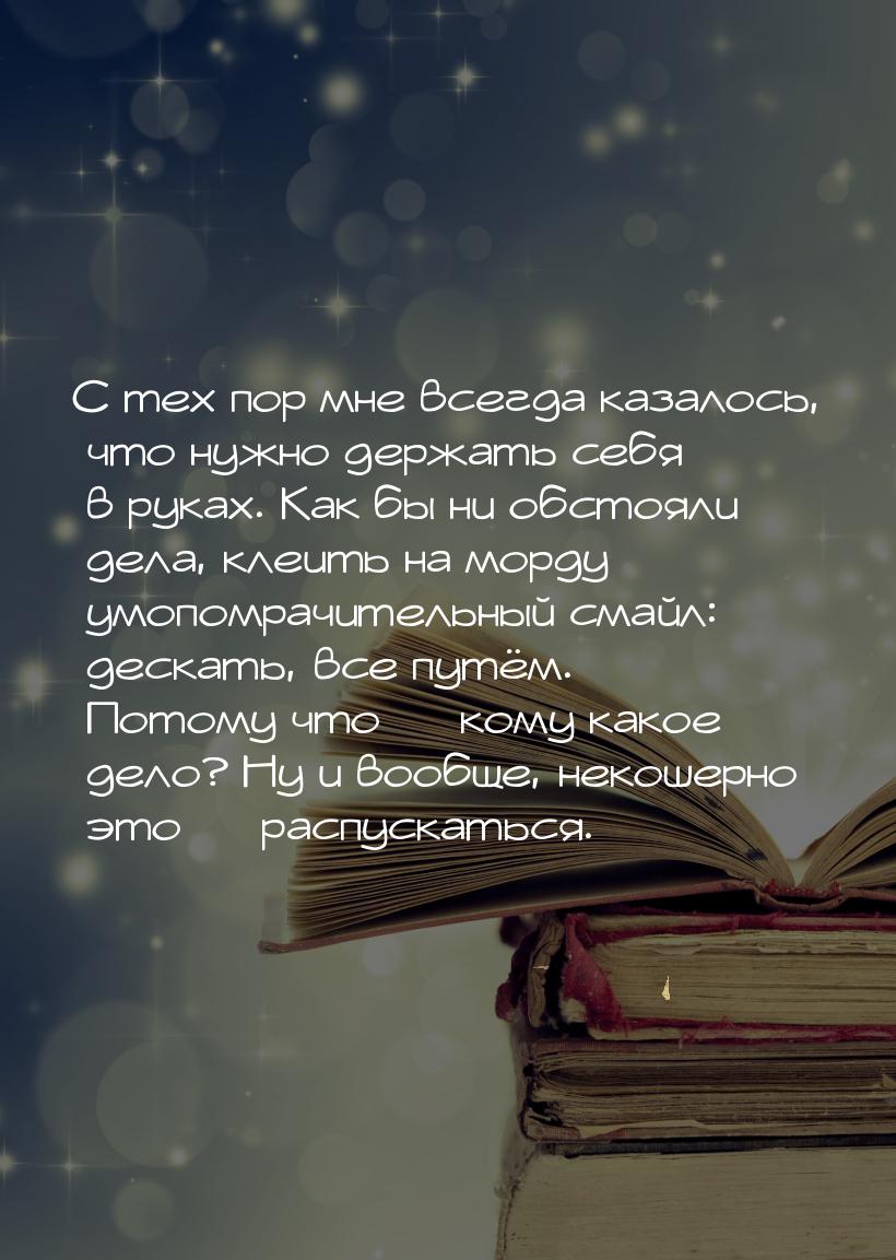 С тех пор мне всегда казалось, что нужно держать себя в руках. Как бы ни обстояли дела, кл