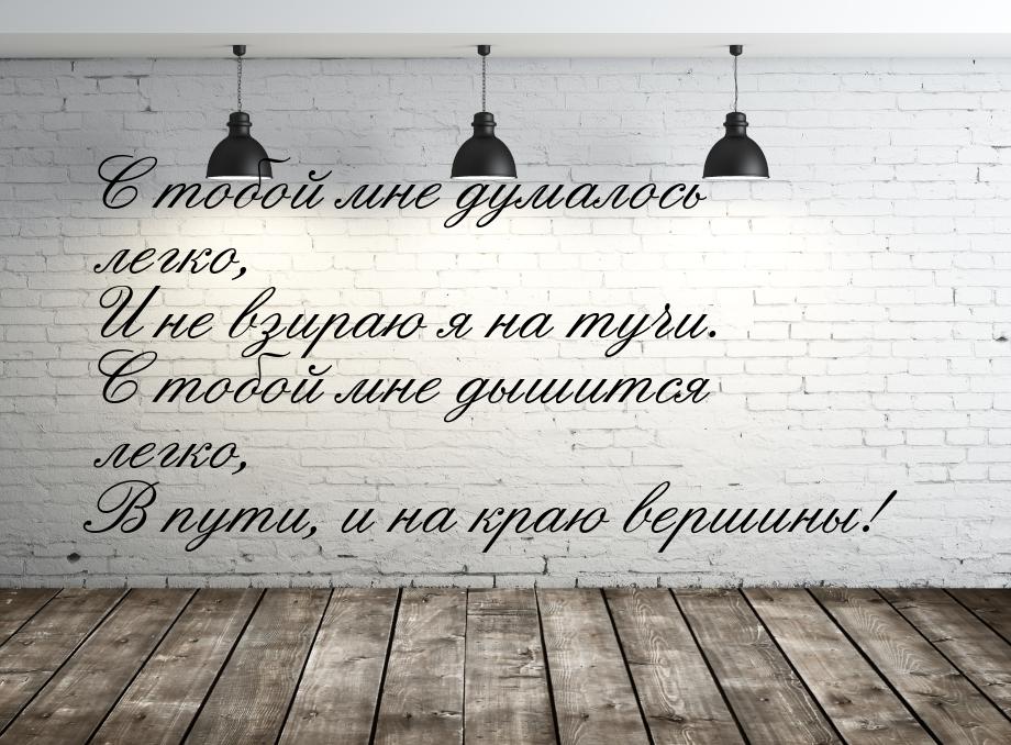 С тобой мне думалось легко, И не взираю я на тучи. С тобой мне дышится легко, В пути, и на