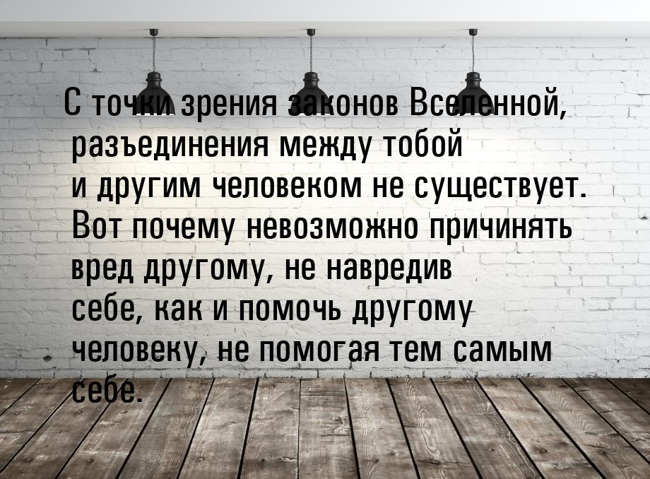 С точки зрения законов Вселенной, разъединения между тобой и другим человеком не существуе